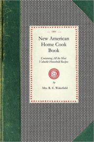 New American Home Cook Book: Containing All the Most Valuable Household Recipes In the World. The Only Complete Book of Its Kinds. How To Make a Meal
