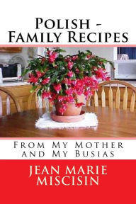 Polish - Family Recipes: From My Mother and My Busias Jean Marie Miscisin Author
