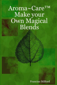 Aroma~CareT Make your Own Magical Blends Francine Milford Author