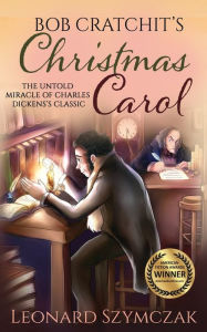 Bob Cratchit's Christmas Carol: The Untold Miracle of Charles Dickens's Classic Leonard Szymczak Author
