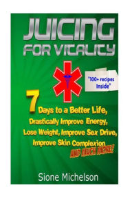 Juicing For Vitality: Juicing for Vitality: 7 Days to a Better Life, Drastically Improve your Energy, Lose Weight, Improve Sex Drive, Improve Skin Com