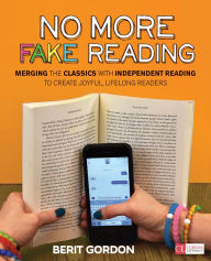 No More Fake Reading: Merging the Classics With Independent Reading to Create Joyful, Lifelong Readers Berit Gordon Author