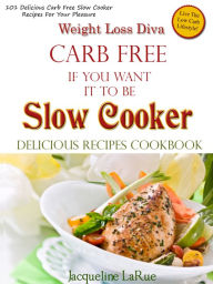 Weight Loss Diva Carb Free If You Want It To Be Slow Cooker Delicious Recipes Cookbook Jacqueline LaRue Author