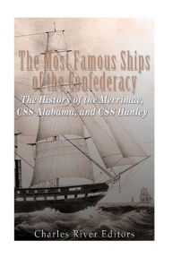 The Most Famous Ships of the Confederacy: The History of the Merrimac, CSS Alabama, and CSS Hunley Charles River Editors Author