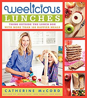 Weelicious Lunches : Think Outside the Lunch Box with More Than 160 Happier Meals by Catherine McCord