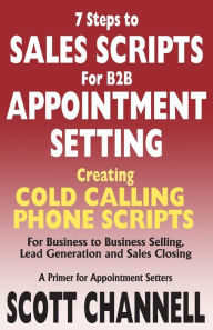 7 STEPS to SALES SCRIPTS for B2B APPOINTMENT SETTING.: Creating Cold Calling Phone Scripts for Business to Business Selling, Lead Generation and Sales