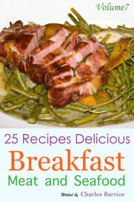 25 Recipes Delicious Breakfast Meat and Seafood Volume 7 Charles Barrios Author