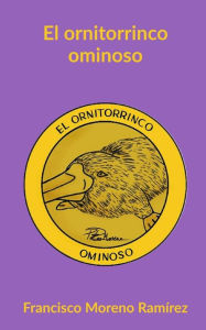 El ornitorrinco ominoso Francisco Moreno Ramírez Author