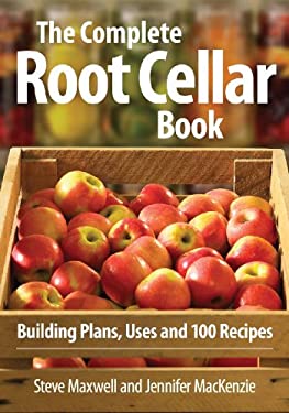 The Complete Root Cellar Book : Building Plans, Uses and 100 Recipes by Jennifer, Maxwell, Steve MacKenzie