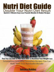 Nutri Diet Guide: Double Your Nutri Diet Results: Quick & 5 Minute Easy Lose Pounds Blender & Shaker Recipes You Can Add To Your Nutri Diet To Maximiz