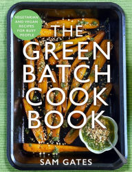 The Green Batch Cook Book: Vegetarian and Vegan Recipes for Busy People Sam Gates Author