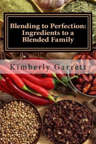 Blending to Perfection: Ingredients to a Blended Family Kimberly Nishun Garrett Author