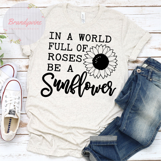 In A World Full Of Roses Be Sunflower Shirt, Fun Summer Inspirational Shirt