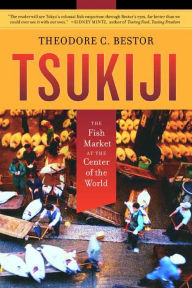Tsukiji: The Fish Market at the Center of the World Theodore C. Bestor Author