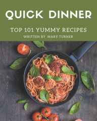 Top 101 Yummy Quick Dinner Recipes: The Best Yummy Quick Dinner Cookbook that Delights Your Taste Buds Mary Turner Author