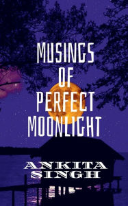 Musings of Perfect Moonlight Ankita Singh Author