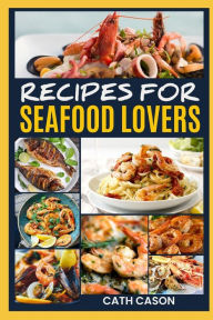 RECIPES FOR SEAFOOD LOVERS: Pescatarian Diet Explained Plus Quick Easy Recipes CATH CASON Author