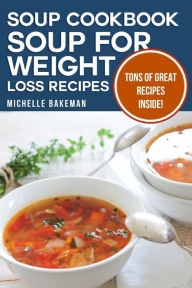 Soup Cookbook: Soup for Weight Loss Recipes Michelle Bakeman Author