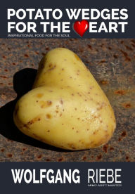 Potato Wedges for the Heart: Inspirational Food for the Soul Wolfgang Riebe CSP Author