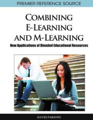 Combining E-Learning and M-Learning: New Applications of Blended Educational Resources David Parsons Editor