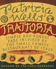 Patricia Wells' Trattoria: Simple and Robust Fare Inspired by the Small Family Restaurants of Italy Patricia Wells Author