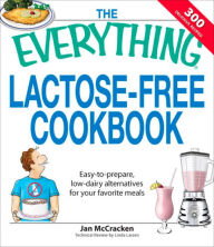 The Everything Lactose Free Cookbook: Easy-to-prepare, low-dairy alternatives for your favorite meals Jan McCracken Author