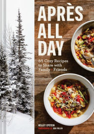 Apres All Day: 65+ Cozy Recipes to Share with Family and Friends Kelley Epstein Author