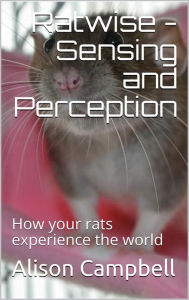 Ratwise - Sensing and Perception (How your rats experience the world) Alison Campbell Author