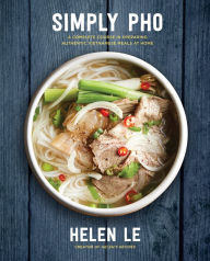 Simply Pho: A Complete Course in Preparing Authentic Vietnamese Meals at Home Helen Le Author