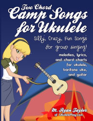 Two Chord Camp Songs for Ukulele: Silly, Crazy, Fun Songs for Group Singing M. Ryan Taylor Author