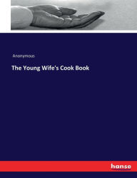 The Young Wife's Cook Book Anonymous Author