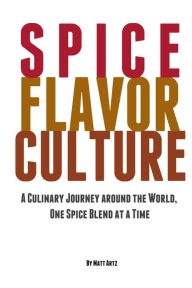Spice Flavor Culture: A Culinary Journey around the World, One Spice Blend at a Time Matt Artz Author