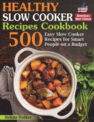 Healthy Slow Cooker Recipes Cookbook: 500 Easy Slow Cooker Recipes for Smart People on a Budget. (Bonus! Low-Carb, Keto, Vegan, Vegetarian and Mediter