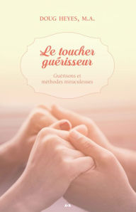 Le toucher guérisseur: Guérisons et méthodes miraculeuses Doug Heyes, Author