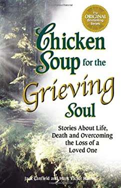 Chicken Soup for the Grieving Soul : Stories about Life, Death and Overcoming the Loss of a Loved One by Mark Victor, Canfield, Jack Hansen