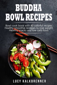 Buddha Bowl Recipes: Bowl cook book with 40 colorful recipes. Healthy smoothie recipes to lose weight. Healthy snacks and low carb food S. L. Giger Au