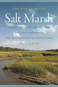 The World of the Salt Marsh: Appreciating and Protecting the Tidal Marshes of the Southeastern Atlantic Coast Charles Seabrook Author