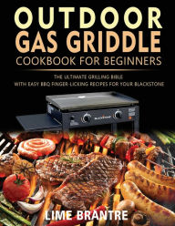 Outdoor Gas Griddle Cookbook for Beginners: The Ultimate Grilling Bible with Easy BBQ Finger-Licking Recipes for Your Blackstone Lime Brantre Author