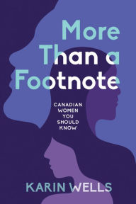 More Than a Footnote: Canadian Women You Should Know Karin Wells Author