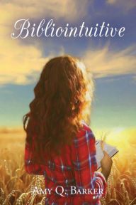 Bibliointuitive: A Magical Realism Love Story Amy Q. Barker Author