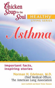 Chicken Soup for the Soul Healthy Living Series: Asthma: Important Facts, Inspiring Stories Jack Canfield Author