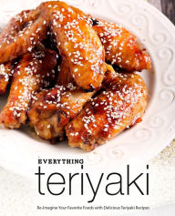 Everything Teriyaki: Re-Imagine Your Favorite Foods with Delicious Teriyaki Recipes BookSumo Press Author