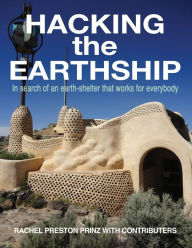 Hacking the Earthship: In Search of an Earth-Shelter that WORKS for EveryBody Rachel Preston Prinz Author