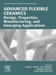 Advanced Flexible Ceramics: Design, Properties, Manufacturing, and Emerging Applications Ram K. Gupta Editor