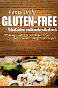 Fabulously Gluten-Free - Fish & Seafood and Munchies Cookbook: Yummy Gluten-Free Ideas for Celiac Disease and Gluten Sensitivity Fabulously Gluten-Fre