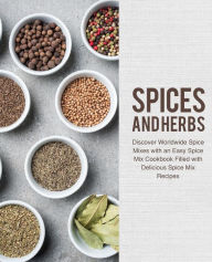 Spices and Herbs: Discover Worldwide Spice Mixes with an Easy Spice Mix Cookbook Filled with Delicious Spice Mix Recipes BookSumo Press Author