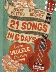 21 Songs in 6 Days: Learn Ukulele the Easy Way: Book + online video Jenny Peters Author
