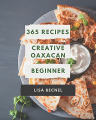 365 Creative Oaxacan Beginner Recipes: I Love Oaxacan Beginner Cookbook! Lisa Becnel Author