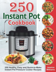 Instant Pot Cookbook: 250 Healthy, Easy and Quick-to-Make Instant Pot Pressure Cooker Recipes. Jessica Williams Author