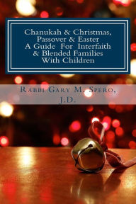 Chanukah & Christmas, Passover & Easter - A Guide For Interfaith & Blended Families with Children Rabbi Gary M. Spero J.D. Author